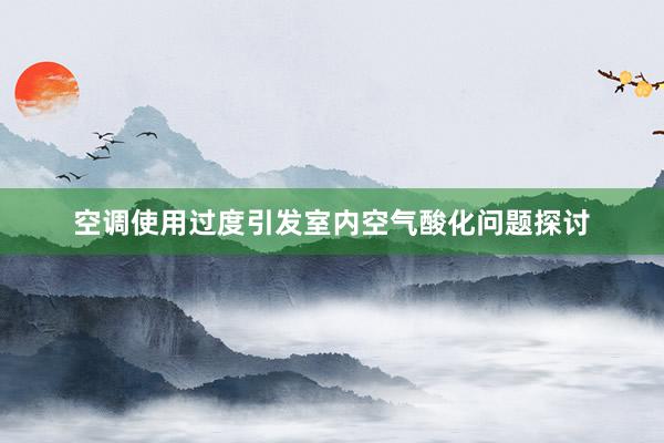 空调使用过度引发室内空气酸化问题探讨