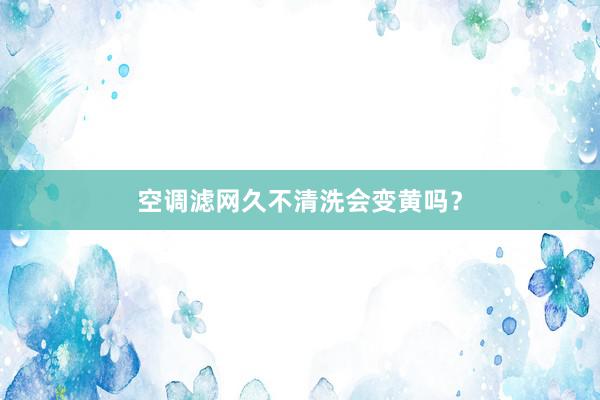 空调滤网久不清洗会变黄吗？