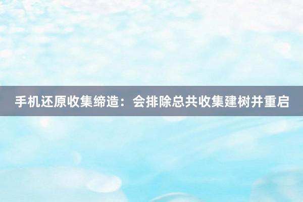 手机还原收集缔造：会排除总共收集建树并重启