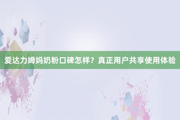 爱达力姆妈奶粉口碑怎样？真正用户共享使用体验